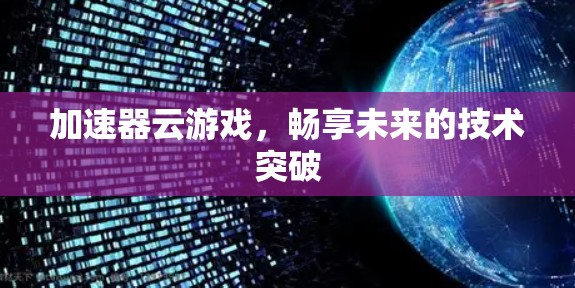 加速器云游戏,畅享未来的技术突破