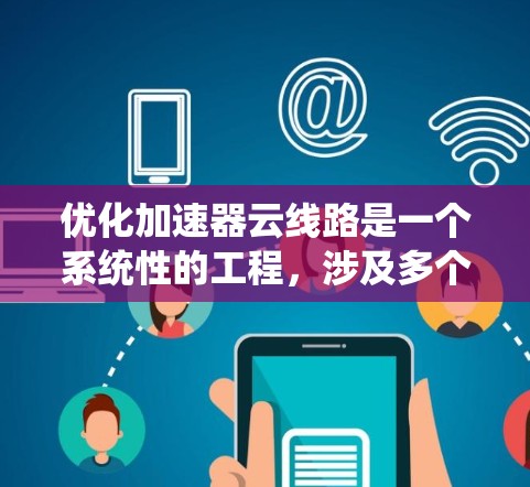 优化加速器云线路是一个系统性的工程,涉及多个关键方面,以下是一步步的优化建议