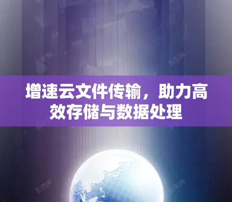 增速云文件传输,助力高效存储与数据处理