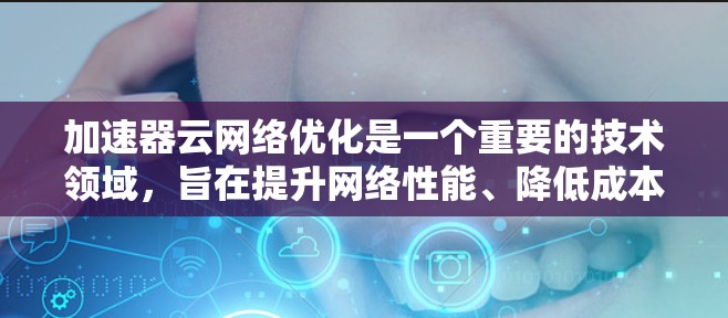 加速器云网络优化是一个重要的技术领域，旨在提升网络性能、降低成本，并提高用户体验。以下是一些关于加速器云网络优化的常见方法和步骤