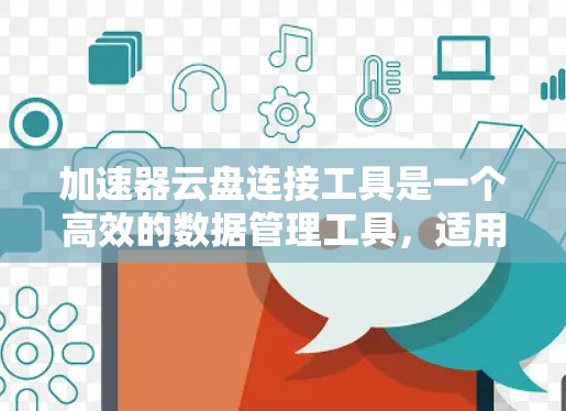 加速器云盘连接工具是一个高效的数据管理工具,适用于存储和数据传输。以下是对该工具的详细介绍