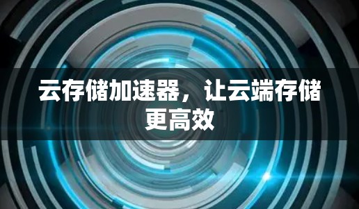 云存储加速器,让云端存储更高效