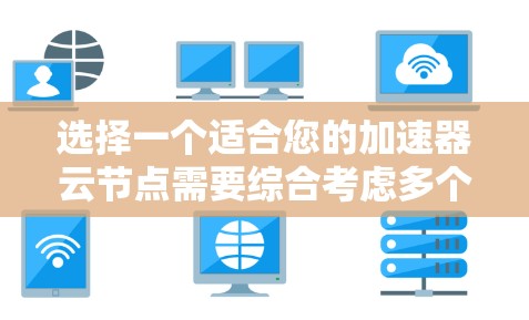 选择一个适合您的加速器云节点需要综合考虑多个因素,以下是一步步的指南