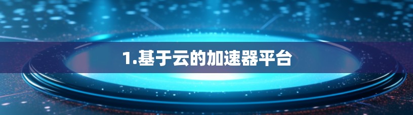 1.基于云的加速器平台