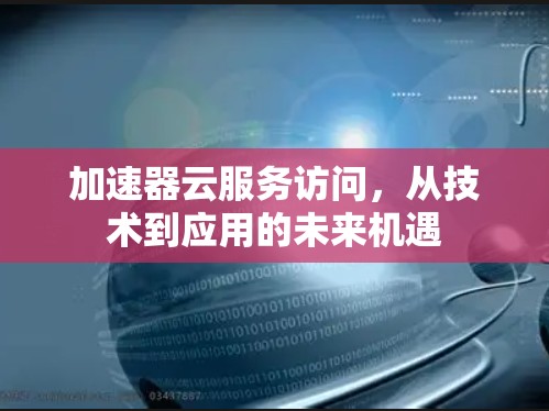 加速器云服务访问,从技术到应用的未来机遇