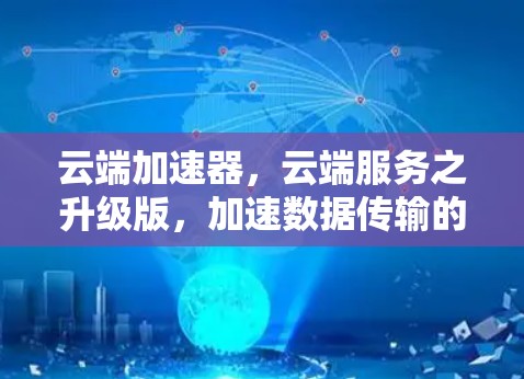 云端加速器，云端服务之升级版，加速数据传输的未来