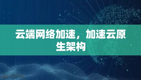 云端网络加速,加速云原生架构