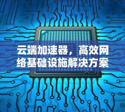 云端加速器，高效网络基础设施解决方案