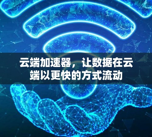云端加速器,让数据在云端以更快的方式流动