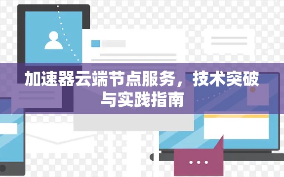 加速器云端节点服务,技术突破与实践指南