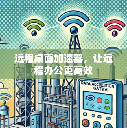 远程桌面加速器，让远程办公更高效