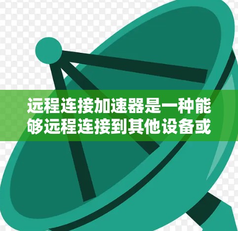 远程连接加速器是一种能够远程连接到其他设备或服务器的加速器,使断开网络仍能继续加速连接。以下是对远程连接加速器的详细分析