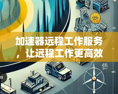 加速器远程工作服务，让远程工作更高效