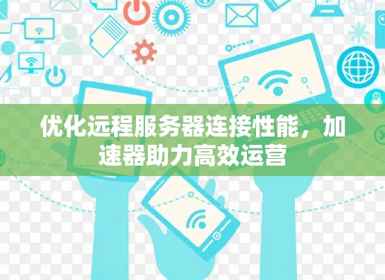 优化远程服务器连接性能，加速器助力高效运营