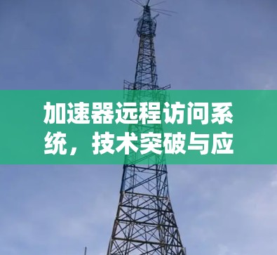 加速器远程访问系统,技术突破与应用前景