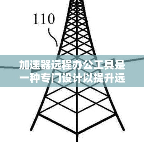 加速器远程办公工具是一种专门设计以提升远程办公效率的网络加速工具。以下是对这些工具的详细说明