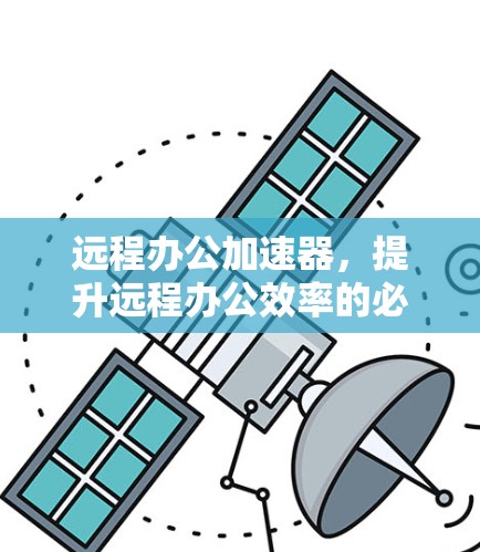 远程办公加速器,提升远程办公效率的必备工具