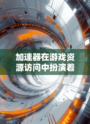 加速器在游戏资源访问中扮演着关键角色，以下是关于加速器在游戏资源访问中的详细信息
