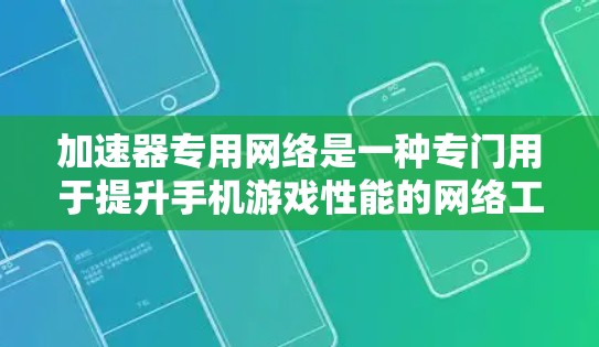加速器专用网络是一种专门用于提升手机游戏性能的网络工具，通过连接网络来优化带宽和延迟，从而提高游戏流畅度。以下是关于加速器专用网络的详细解释