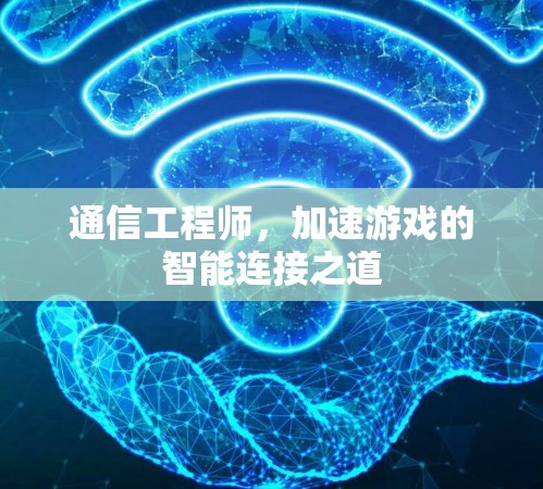 通信工程师，加速游戏的智能连接之道