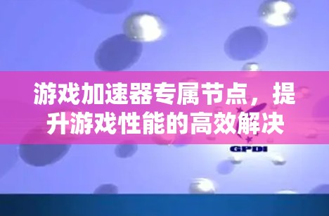 游戏加速器专属节点，提升游戏性能的高效解决方案