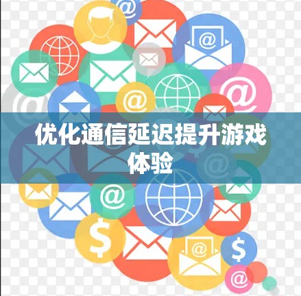 优化通信延迟提升游戏体验