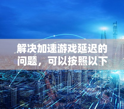 解决加速游戏延迟的问题，可以按照以下步骤操作
