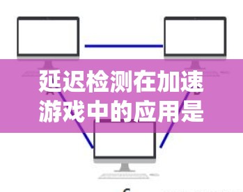 延迟检测在加速游戏中的应用是一个系统工程,涉及多个步骤和因素。以下是详细的解决方案和步骤