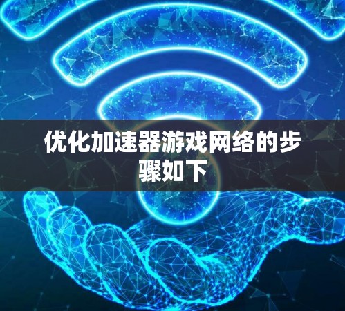 优化加速器游戏网络的步骤如下
