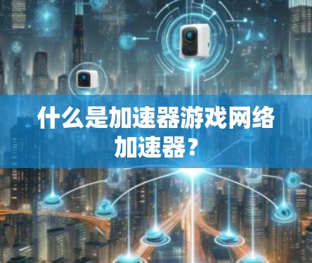 什么是加速器游戏网络加速器？