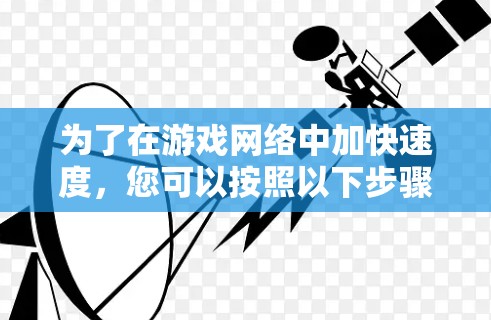 为了在游戏网络中加快速度,您可以按照以下步骤进行操作