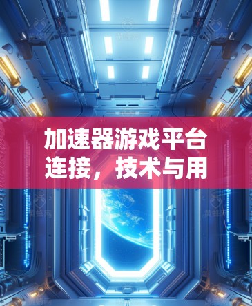 加速器游戏平台连接，技术与用户体验的双刃剑
