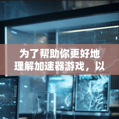 为了帮助你更好地理解加速器游戏，以下是一个分步骤的指南，涵盖关键信息和策略