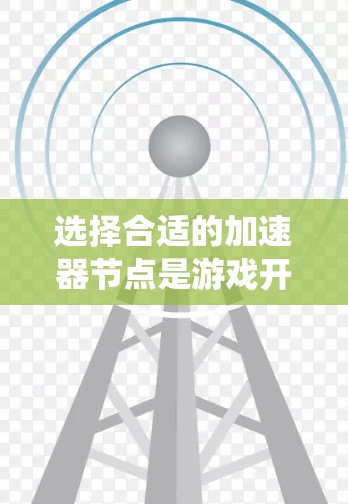 选择合适的加速器节点是游戏开发中非常关键的一环,以下是一个系统化的步骤指南,帮助你高效地进行加速器节点的选择