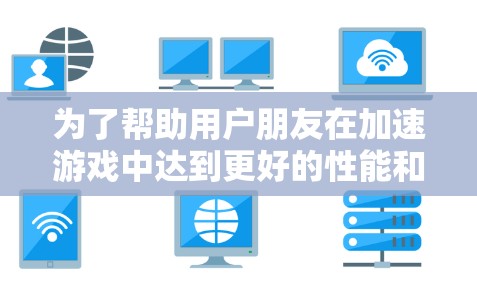 为了帮助用户朋友在加速游戏中达到更好的性能和体验，以下是一些推荐的加速器游戏节点，并详细说明了每个节点的特点和适用场景