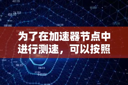 为了在加速器节点中进行测速，可以按照以下步骤操作
