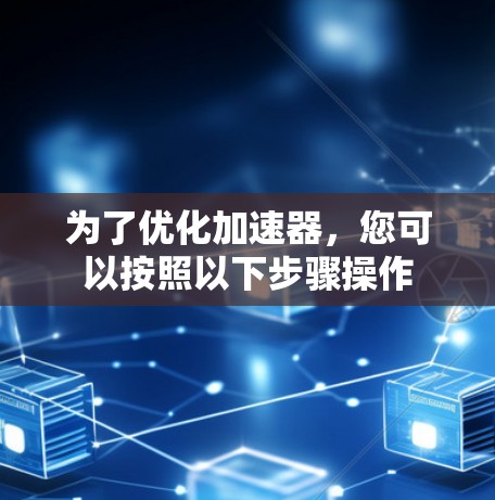 为了优化加速器,您可以按照以下步骤操作