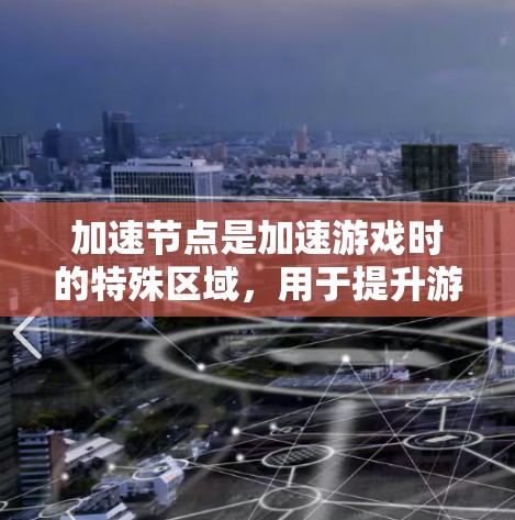 加速节点是加速游戏时的特殊区域，用于提升游戏性能。以下是使用加速节点的步骤