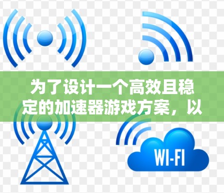 为了设计一个高效且稳定的加速器游戏方案，以下是一个详细的步骤指南