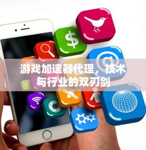 游戏加速器代理，技术与行业的双刃剑