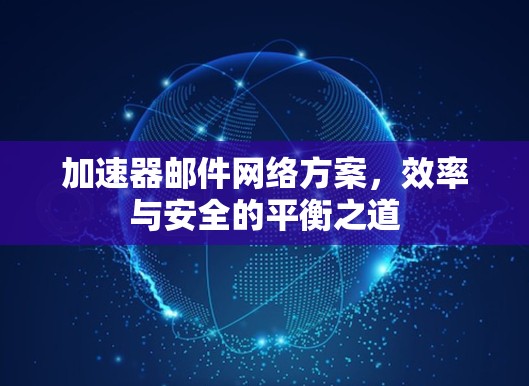 加速器邮件网络方案，效率与安全的平衡之道