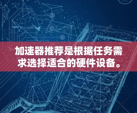 加速器推荐是根据任务需求选择适合的硬件设备。以下是对加速器的详细推荐，分为图形渲染和AI训练两类