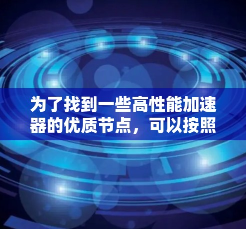 为了找到一些高性能加速器的优质节点,可以按照以下步骤进行