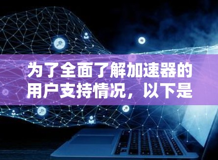 为了全面了解加速器的用户支持情况,以下是详细的步骤和建议