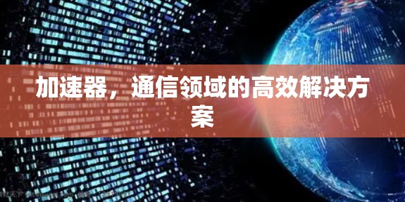 加速器，通信领域的高效解决方案