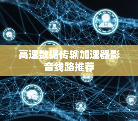 高速数据传输加速器影音线路推荐