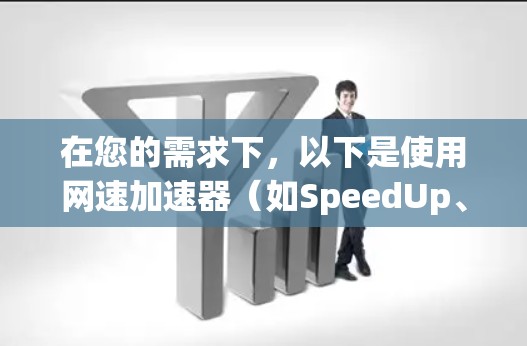 在您的需求下,以下是使用网速加速器(如SpeedUp、TurboDown等)的详细步骤