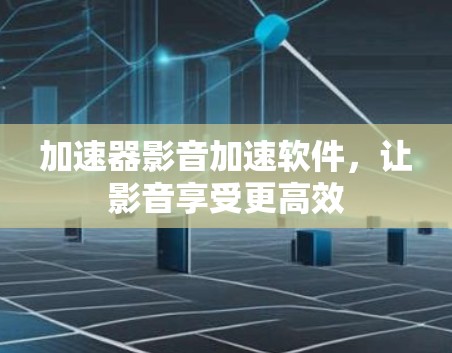 加速器影音加速软件，让影音享受更高效