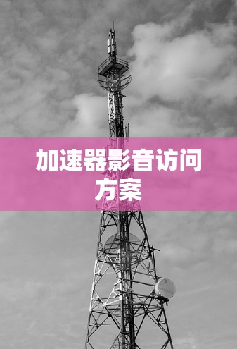 加速器影音访问方案