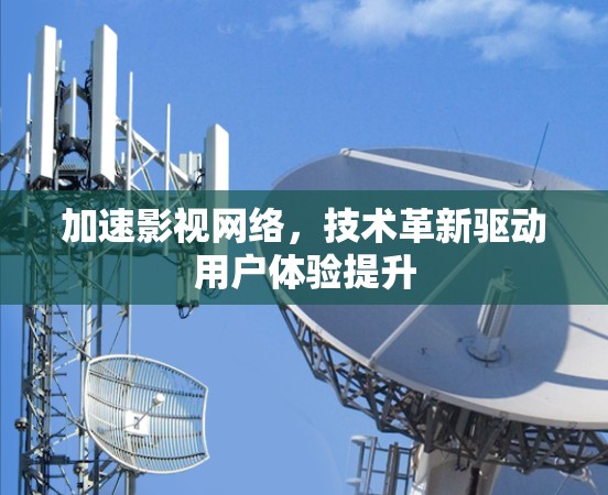 加速影视网络，技术革新驱动用户体验提升